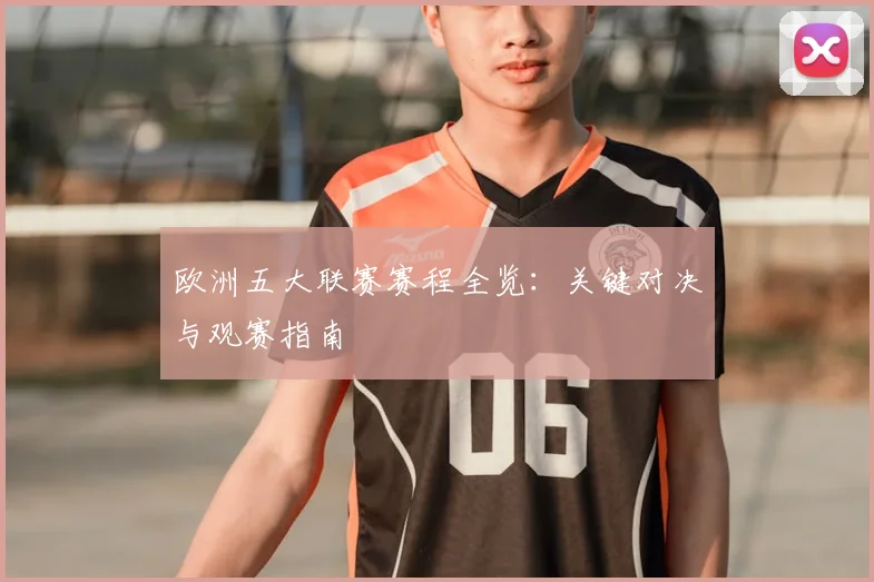 欧洲五大联赛赛程全览:关键对决与观赛指南