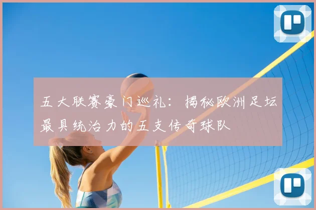 五大联赛豪门巡礼：揭秘欧洲足坛最具统治力的五支传奇球队
