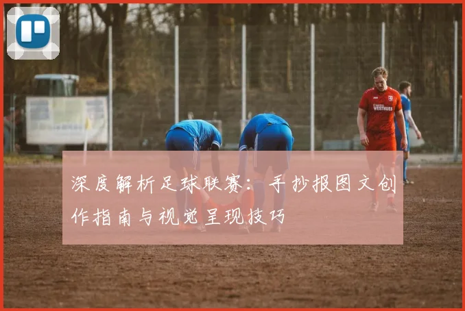 深度解析足球联赛：手抄报图文创作指南与视觉呈现技巧